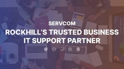 Why Servcom is Rock Hill’s Trusted Business IT Support Partner